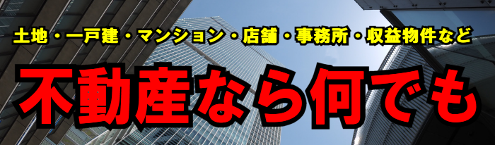 土地・一戸建・マンション・店舗・事務所・アパート・文化住宅・賃貸中の物件など不動産なら何でも